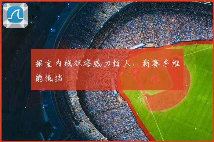 掘金内线双塔威力惊人,新赛季谁能抵挡