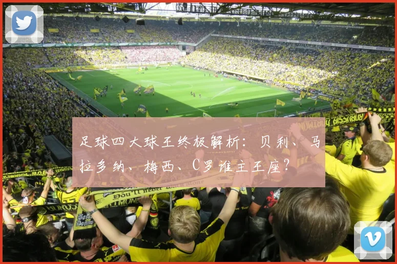 足球四大球王终极解析：贝利、马拉多纳、梅西、C罗谁主王座？