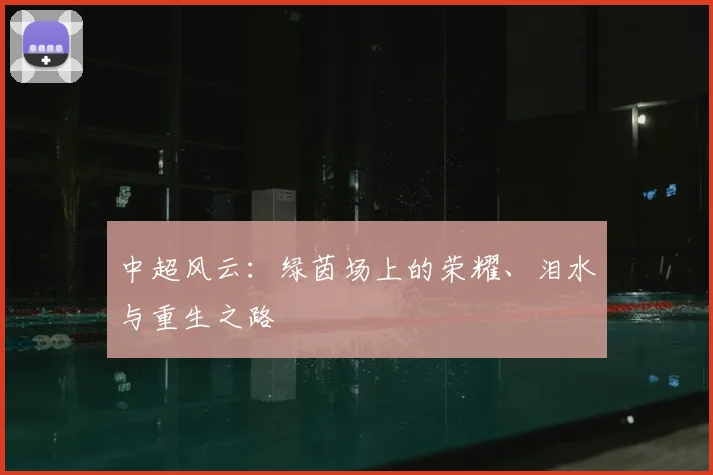 中超风云：绿茵场上的荣耀、泪水与重生之路