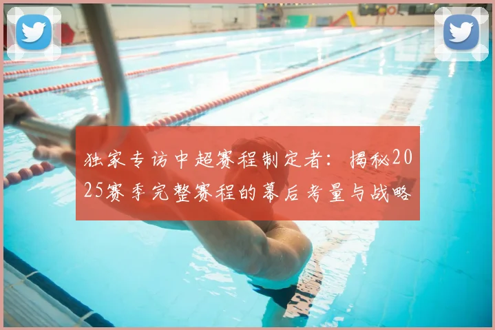 独家专访中超赛程制定者:揭秘2025赛季完整赛程的幕后考量与战略布局