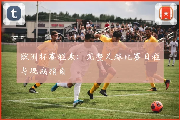 欧洲杯赛程表：完整足球比赛日程与观战指南